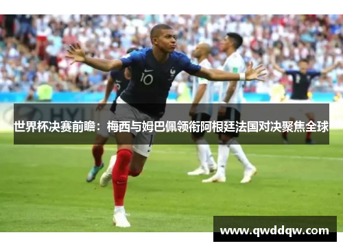 世界杯决赛前瞻：梅西与姆巴佩领衔阿根廷法国对决聚焦全球