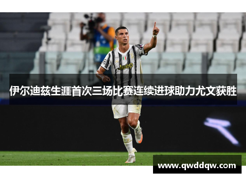 伊尔迪兹生涯首次三场比赛连续进球助力尤文获胜