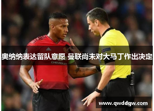 奥纳纳表达留队意愿 曼联尚未对大马丁作出决定