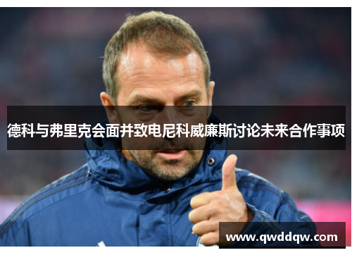 德科与弗里克会面并致电尼科威廉斯讨论未来合作事项
