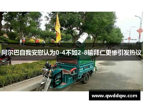 阿尔巴自我安慰认为0-4不如2-8输拜仁更惨引发热议