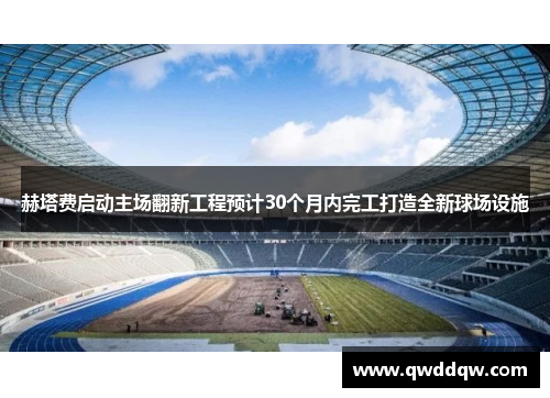 赫塔费启动主场翻新工程预计30个月内完工打造全新球场设施