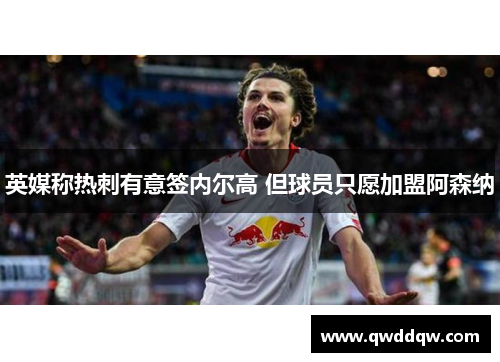 英媒称热刺有意签内尔高 但球员只愿加盟阿森纳